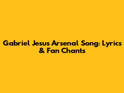 Gabriel Jesus Arsenal Song: Lyrics & Fan Chants