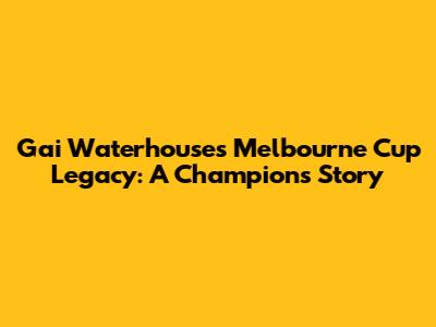 Gai Waterhouse's Melbourne Cup Legacy: A Champion's Story