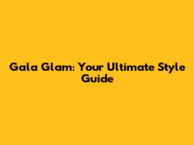 Gala Glam: Your Ultimate Style Guide