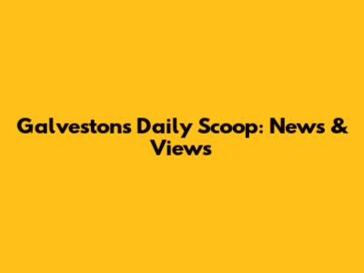 Galveston's Daily Scoop: News & Views