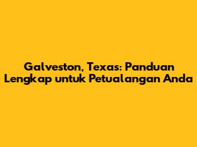 Galveston, Texas: Panduan Lengkap untuk Petualangan Anda