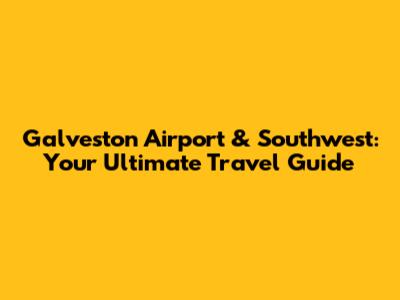 Galveston Airport & Southwest: Your Ultimate Travel Guide