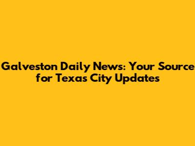 Galveston Daily News: Your Source for Texas City Updates