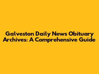 Galveston Daily News Obituary Archives: A Comprehensive Guide