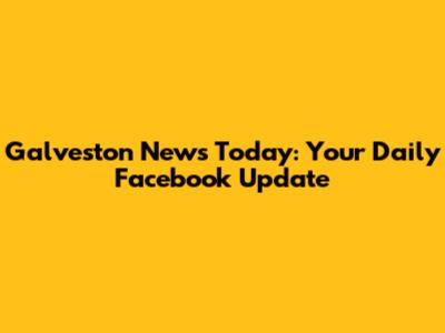 Galveston News Today: Your Daily Facebook Update