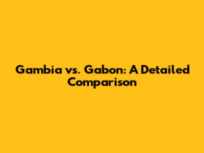 Gambia vs. Gabon: A Detailed Comparison