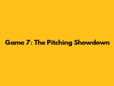 Game 7: The Pitching Showdown