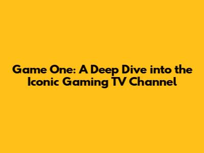 Game One: A Deep Dive into the Iconic Gaming TV Channel
