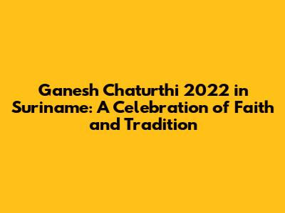 Ganesh Chaturthi 2022 in Suriname: A Celebration of Faith and Tradition