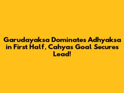 Garudayaksa Dominates Adhyaksa in First Half, Cahya's Goal Secures Lead!