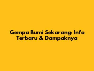 Gempa Bumi Sekarang: Info Terbaru & Dampaknya