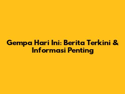 Gempa Hari Ini: Berita Terkini & Informasi Penting
