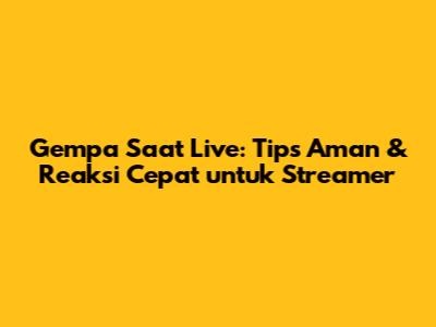 Gempa Saat Live: Tips Aman & Reaksi Cepat untuk Streamer