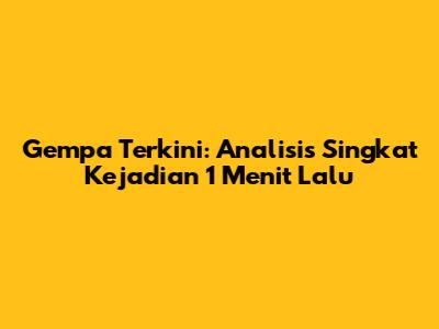 Gempa Terkini: Analisis Singkat Kejadian 1 Menit Lalu