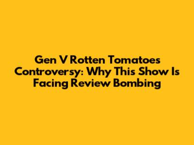Gen V Rotten Tomatoes Controversy: Why This Show Is Facing Review Bombing