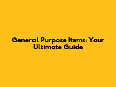 General Purpose Items: Your Ultimate Guide