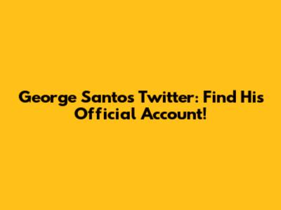 George Santos' Twitter: Find His Official Account!