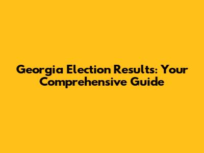 Georgia Election Results: Your Comprehensive Guide