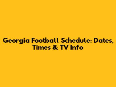 Georgia Football Schedule: Dates, Times & TV Info