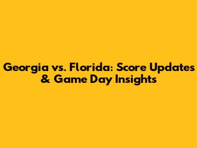 Georgia vs. Florida: Score Updates & Game Day Insights