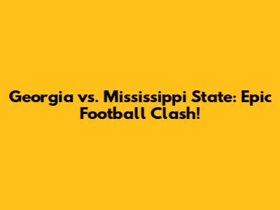 Georgia vs. Mississippi State: Epic Football Clash!