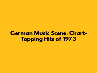 German Music Scene: Chart-Topping Hits of 1973