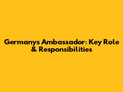 Germany's Ambassador: Key Role & Responsibilities