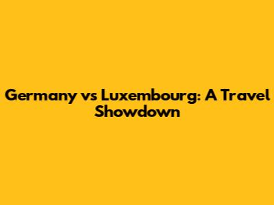 Germany vs Luxembourg: A Travel Showdown