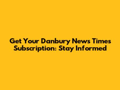 Get Your Danbury News Times Subscription: Stay Informed