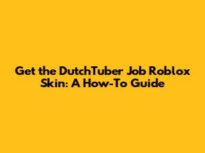 Get the DutchTuber Job Roblox Skin: A How-To Guide
