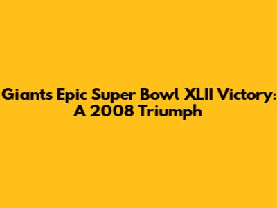 Giants' Epic Super Bowl XLII Victory: A 2008 Triumph