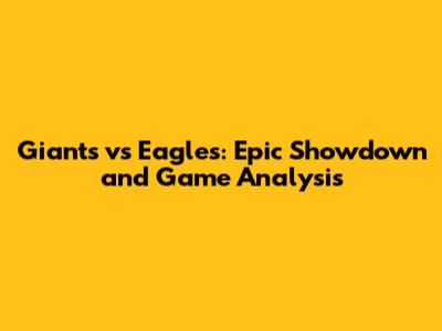 Giants vs Eagles: Epic Showdown and Game Analysis
