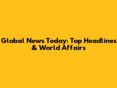 Global News Today: Top Headlines & World Affairs