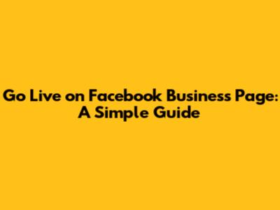 Go Live on Facebook Business Page: A Simple Guide