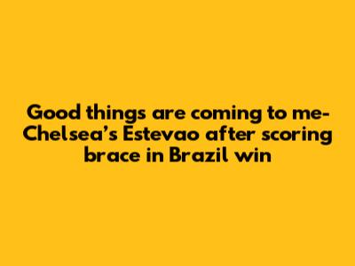 Good things are coming to me- Chelsea’s Estevao after scoring brace in Brazil win