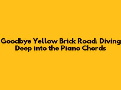 Goodbye Yellow Brick Road: Diving Deep into the Piano Chords