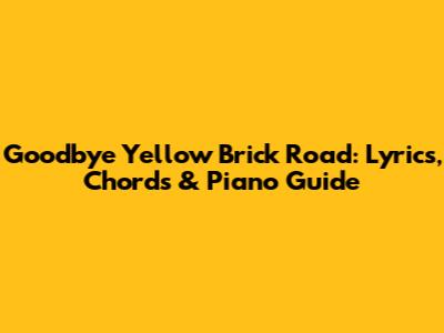 Goodbye Yellow Brick Road: Lyrics, Chords & Piano Guide