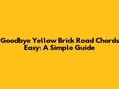 Goodbye Yellow Brick Road Chords Easy: A Simple Guide