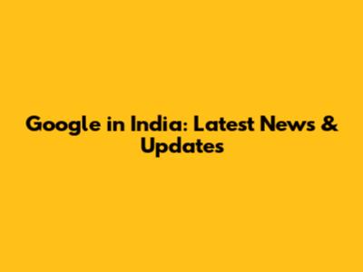 Google in India: Latest News & Updates