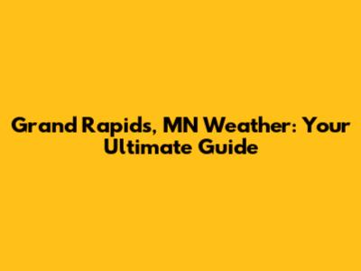 Grand Rapids, MN Weather: Your Ultimate Guide
