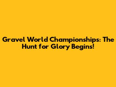Gravel World Championships: The Hunt for Glory Begins!