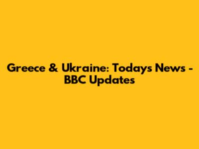Greece & Ukraine: Today's News - BBC Updates