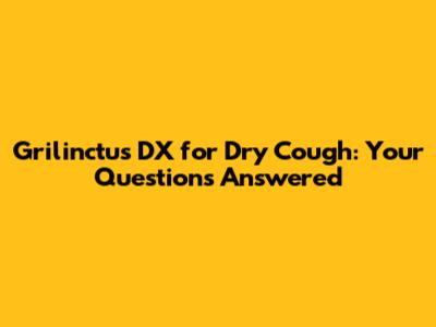 Grilinctus DX for Dry Cough: Your Questions Answered