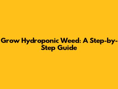 Grow Hydroponic Weed: A Step-by-Step Guide