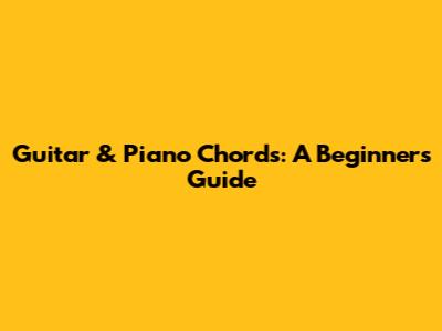 Guitar & Piano Chords: A Beginner's Guide