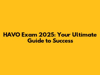 HAVO Exam 2025: Your Ultimate Guide to Success