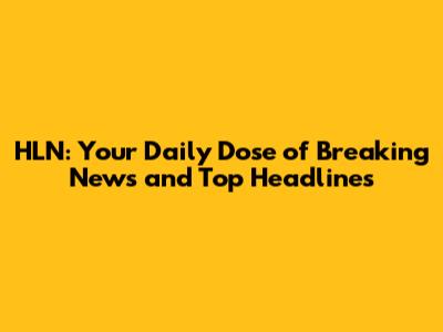 HLN: Your Daily Dose of Breaking News and Top Headlines