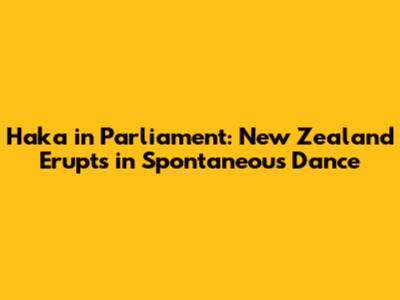 Haka in Parliament: New Zealand Erupts in Spontaneous Dance