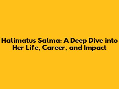 Halimatus Salma: A Deep Dive into Her Life, Career, and Impact