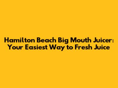 Hamilton Beach Big Mouth Juicer: Your Easiest Way to Fresh Juice